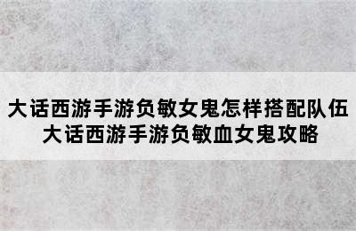 大话西游手游负敏女鬼怎样搭配队伍 大话西游手游负敏血女鬼攻略